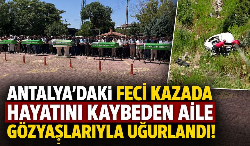 Antalya'daki feci kazada hayatını kaybeden aile gözyaşlarıyla uğurlandı!