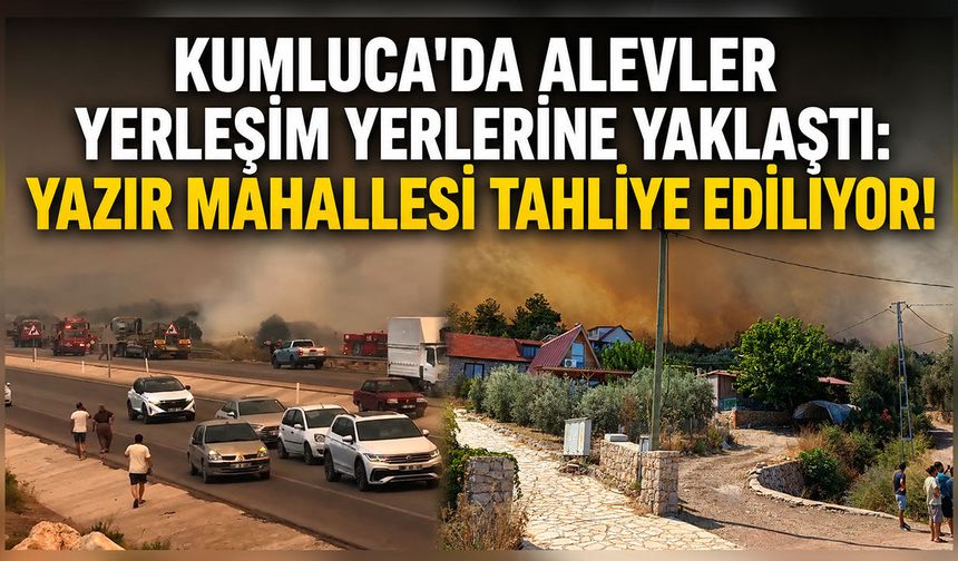 Kumluca'da orman yangını büyüyor: Yazır Mahallesi tahliye ediliyor!