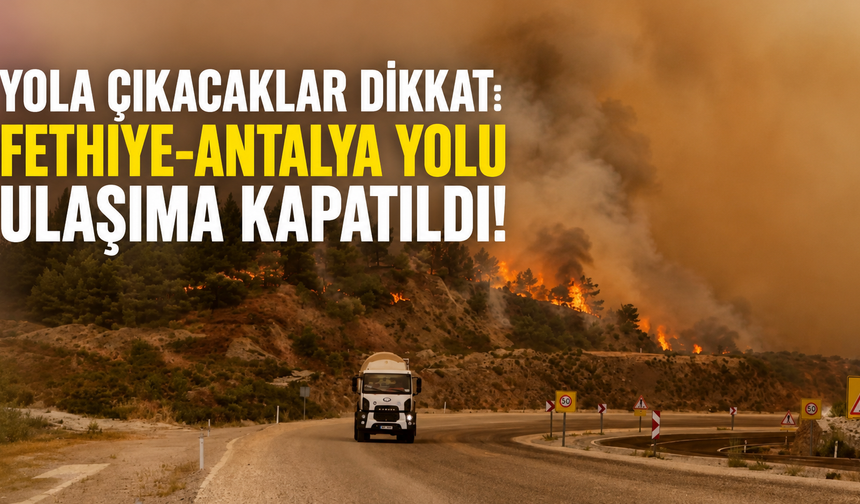 Yola çıkacaklar dikkat: Fethiye-Antalya yolu ulaşıma kapatıldı!