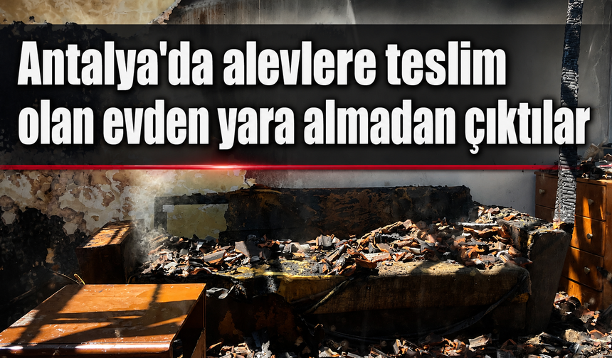 Antalya'da alevlere teslim olan evden yara almadan çıktılar