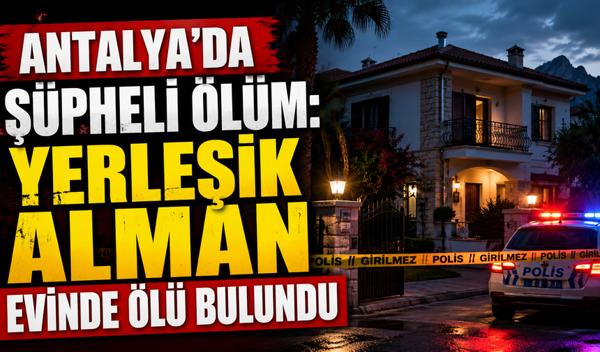 Antalya'da şüpheli ölüm: Yerleşik Alman evinde ölü bulundu