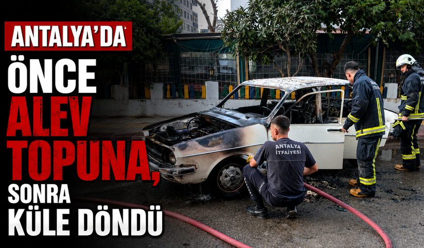 Antalya'da önce alev topuna, sonra küle döndü