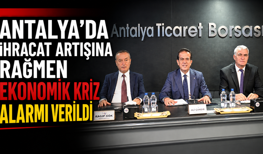 Antalya'da ihracat artışına rağmen ekonomik kriz alarmı verildi