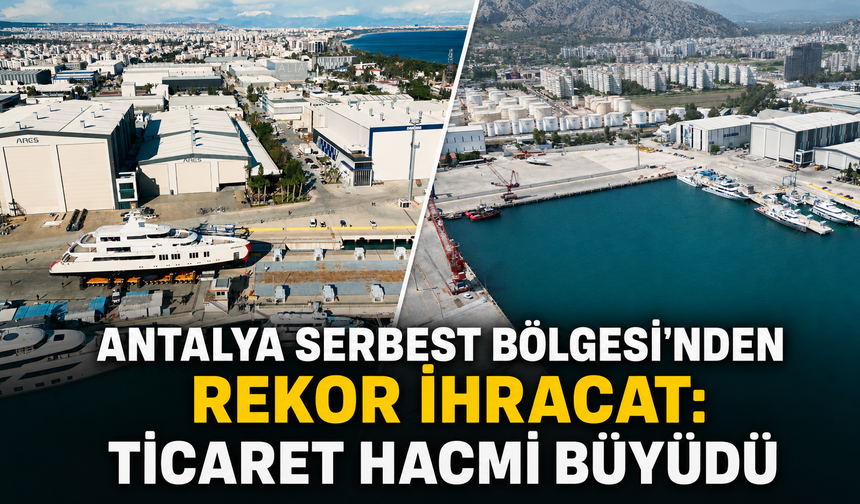 Antalya Serbest Bölgesi'nden rekor ihracat: Ticaret hacmi büyüdü