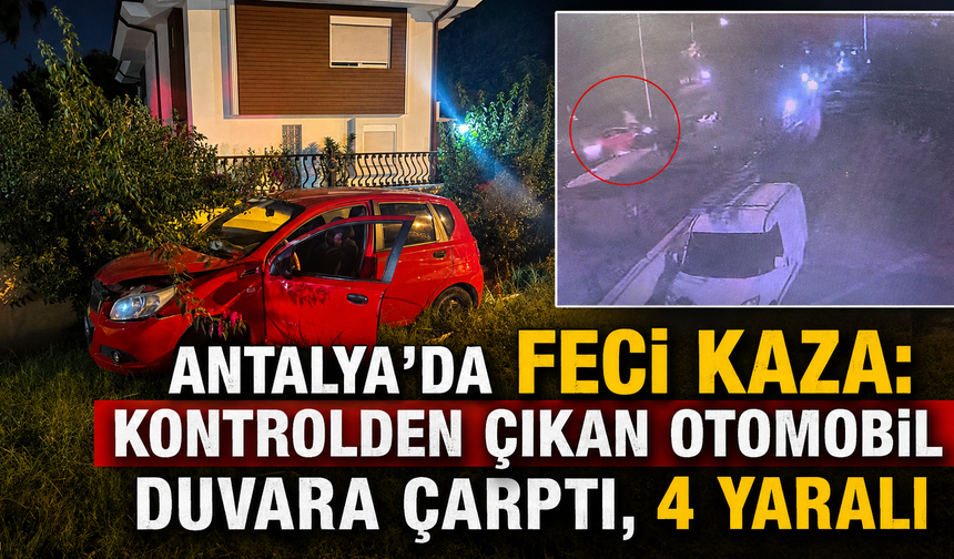 Antalya'da feci kaza: Kontrolden çıkan otomobil duvara çarptı, 4 yaralı