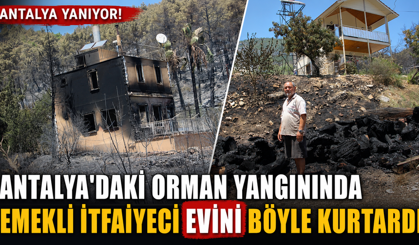 Antalya'daki orman yangınında emekli itfaiyeci evini böyle kurtardı