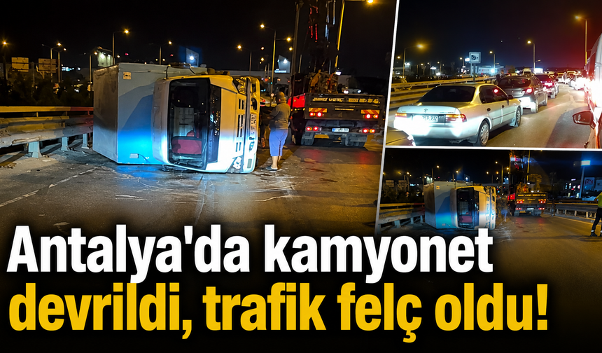 Antalya'da kamyonet devrildi, trafik felç oldu!