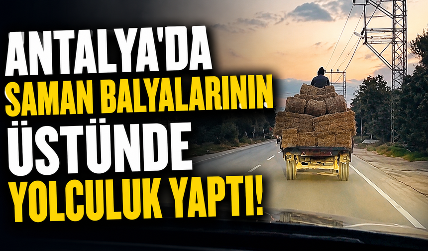 Antalya'da saman balyalarının üstünde yolculuk yaptı!