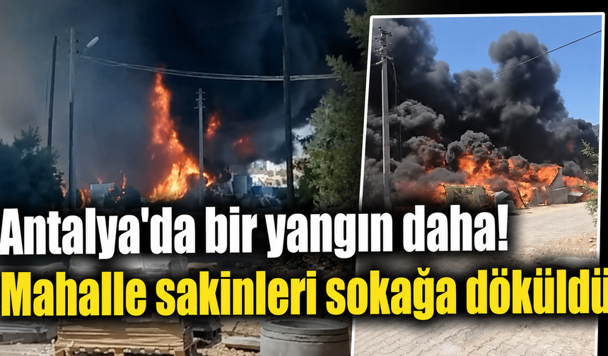 Antalya'da bir yangın daha! Mahalle sakinleri sokağa döküldü
