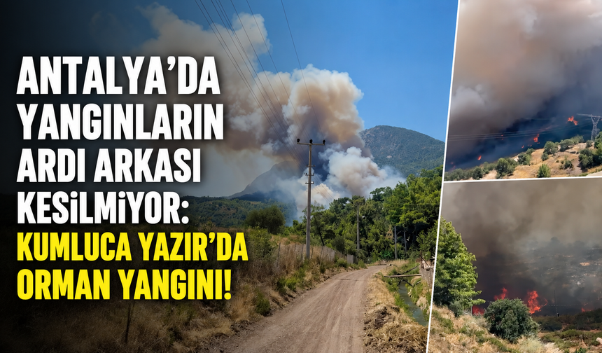 Antalya'da yangınların ardı arkası kesilmiyor: Kumluca Yazır'da orman yangını!