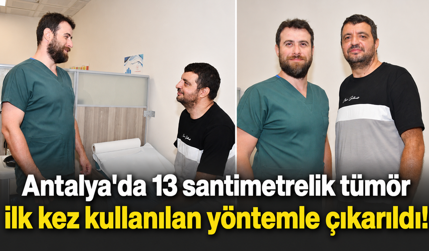 Antalya'da 13 santimetrelik tümör ilk kez kullanılan yöntemle çıkarıldı!