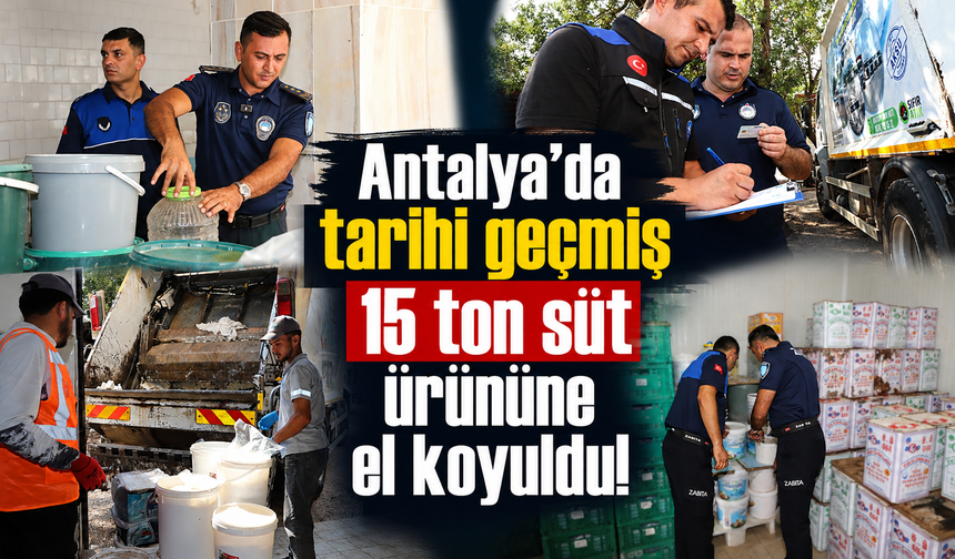Antalya’da tarihi geçmiş 15 ton süt ürününe el koyuldu!