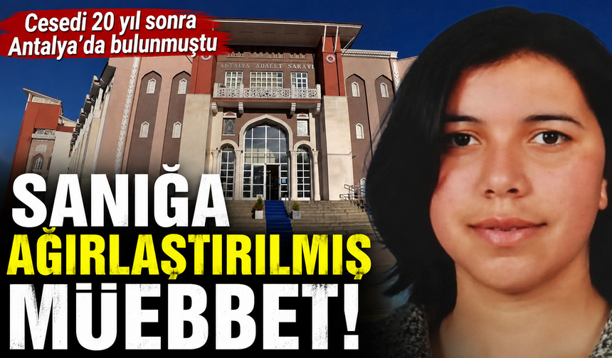 Cesedi 20 yıl sonra Antalya'da bulunmuştu: Sanığa ağırlaştırılmış müebbet!