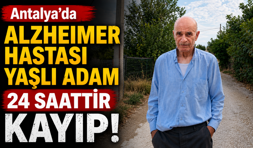 Antalya'da alzheimer hastası yaşlı adam 24 saattir kayıp!