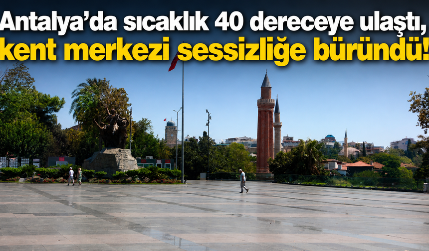 Antalya’da sıcaklık 40 dereceye ulaştı, kent merkezi sessizliğe büründü!
