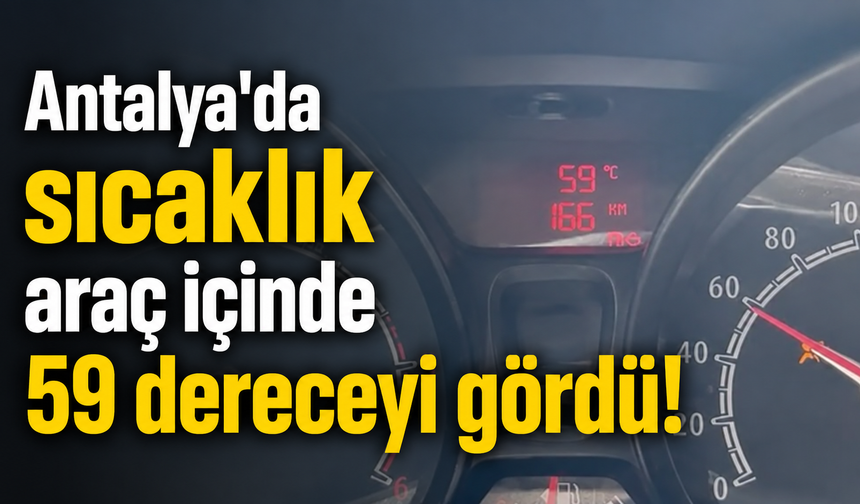 Antalya'da sıcaklık araç içinde 59 dereceyi gördü!