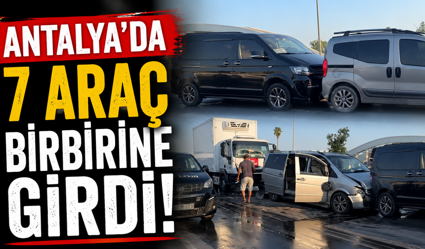 Antalya'da 7 araç birbirine girdi!