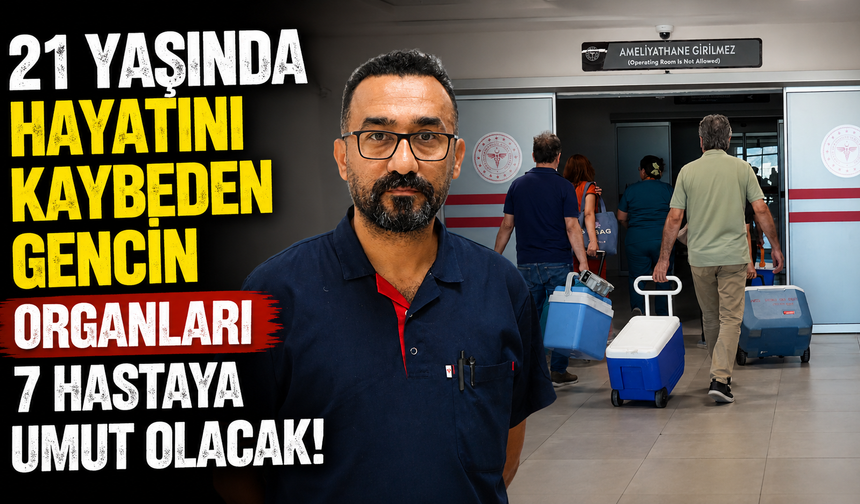 Antalya'da 21 yaşında hayatını kaybeden gencin organları 7 hastaya umut olacak!