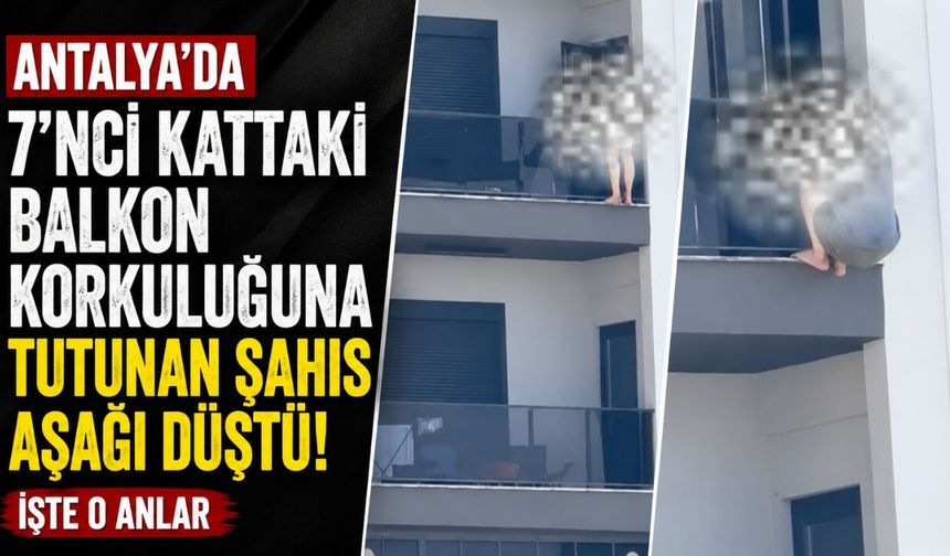 Antalya'da 7'nci kattaki balkon korkuluğuna tutunan şahıs aşağı düştü!