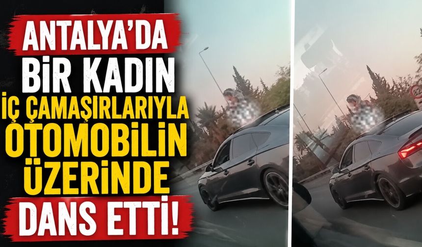 Antalya'da bir kadın iç çamaşırlarıyla otomobilin üzerinde dans etti!