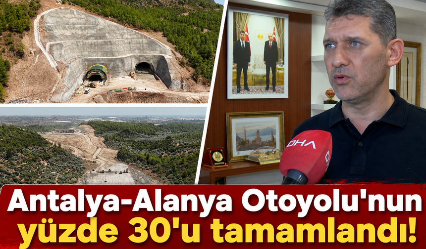 Antalya-Alanya Otoyolu'nun yüzde 30'u tamamlandı!