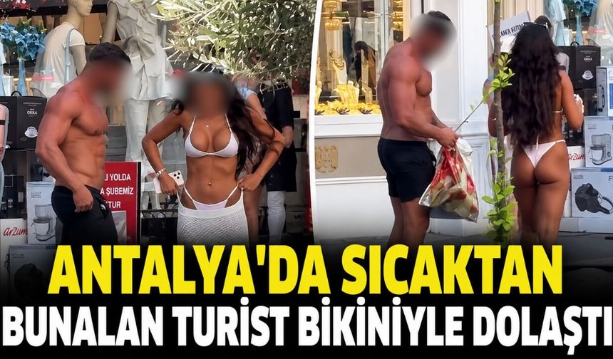 Antalya'da sıcaktan bunalan turist bikiniyle dolaştı! İşte o anlar