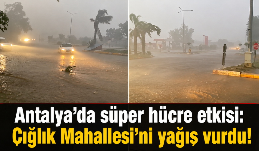Antalya’da süper hücre etkisi: Çığlık Mahallesi’ni yağış vurdu!