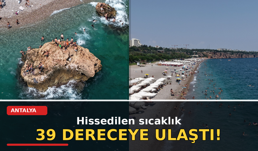 Antalya’da hissedilen sıcaklık 39 dereceye ulaştı!