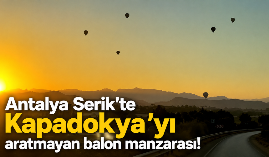 Antalya Serik’te Kapadokya’yı aratmayan balon manzarası!