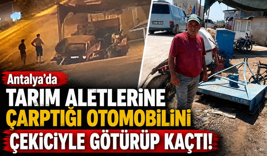 Antalya'da tarım aletlerine çarptığı otomobilini çekiciyle götürüp kaçtı!