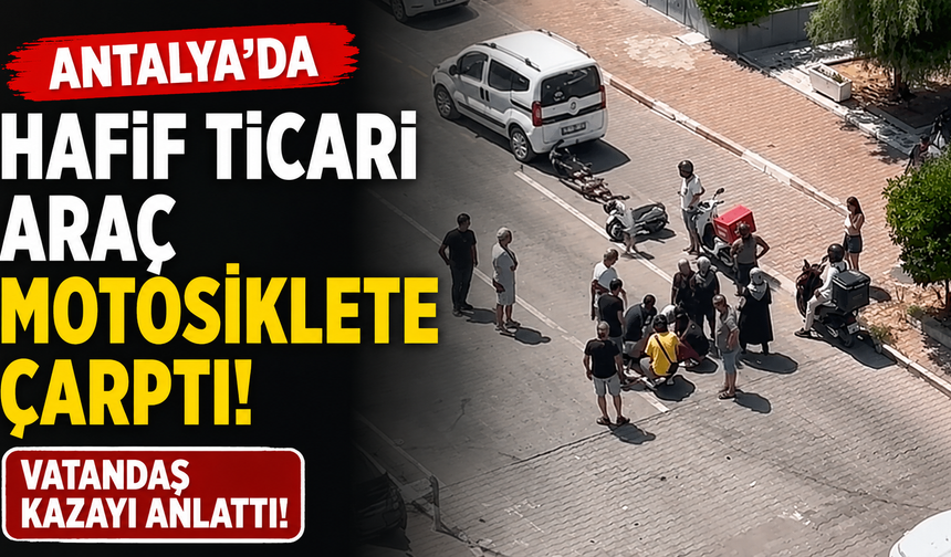 Antalya'da hafif ticari araç motosiklete çarptı: Vatandaş kazayı anlattı!