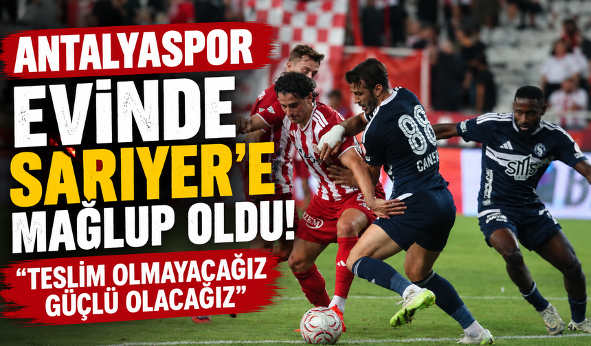 Antalyaspor evinde Sarıyer’e mağlup oldu! "Teslim olmayacağız güçlü olacağız"