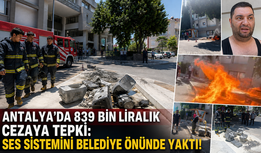 Antalya'da 839 bin liralık cezaya tepki: Ses sistemini belediye önünde yaktı!
