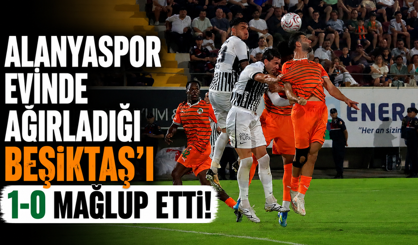 Alanyaspor evinde ağırladığı Beşiktaş'ı 1-0 mağlup etti!