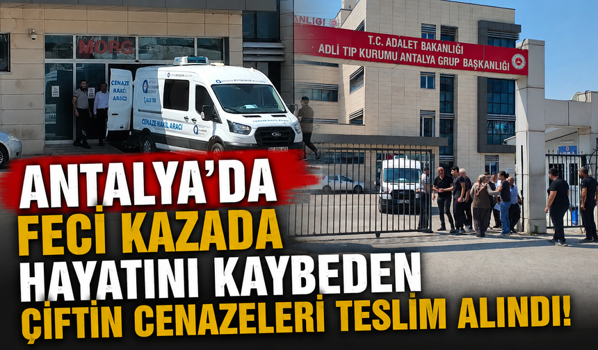 Antalya'da feci kazada hayatını kaybeden çiftin cenazeleri teslim alındı!