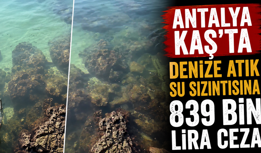 Antalya Kaş’ta denize atık su sızıntısına 839 bin lira ceza!