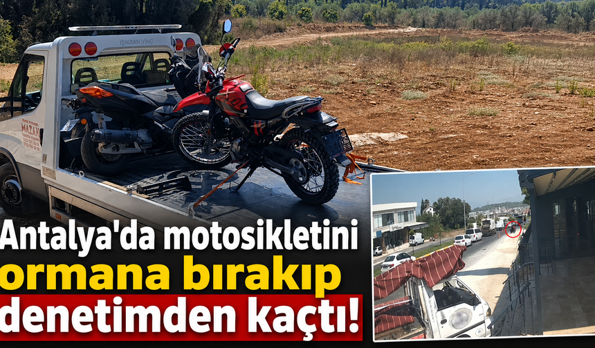 Antalya'da motosikletini ormana bırakıp denetimden kaçtı!
