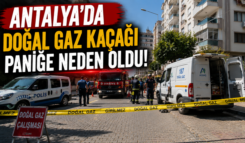 Antalya'da doğal gaz kaçağı paniğe neden oldu!