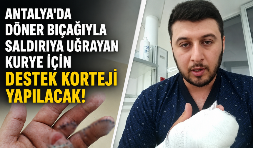 Antalya'da döner bıçağıyla saldırıya uğramıştı: O kurye için destek korteji yapılacak!