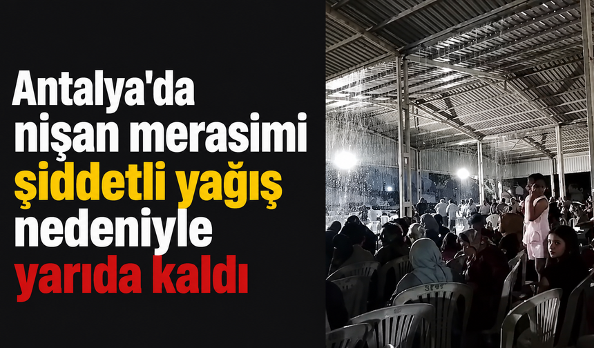 Antalya'da nişan merasimi şiddetli yağış nedeniyle yarıda kaldı