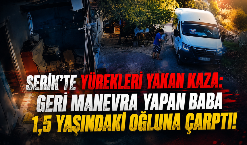 Serik’te yürekleri yakan kaza: Geri manevra yapan baba 1,5 yaşındaki oğluna çarptı!