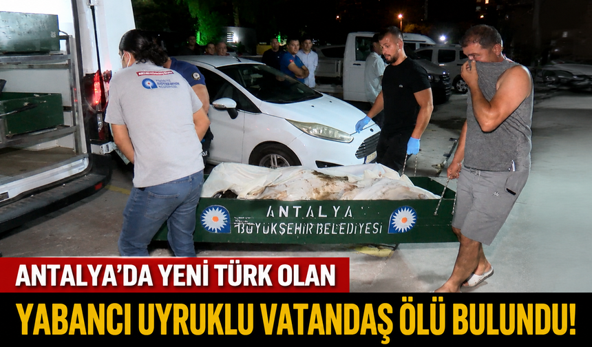 Antalya’da yeni Türk olan yabancı uyruklu vatandaş ölü bulundu!