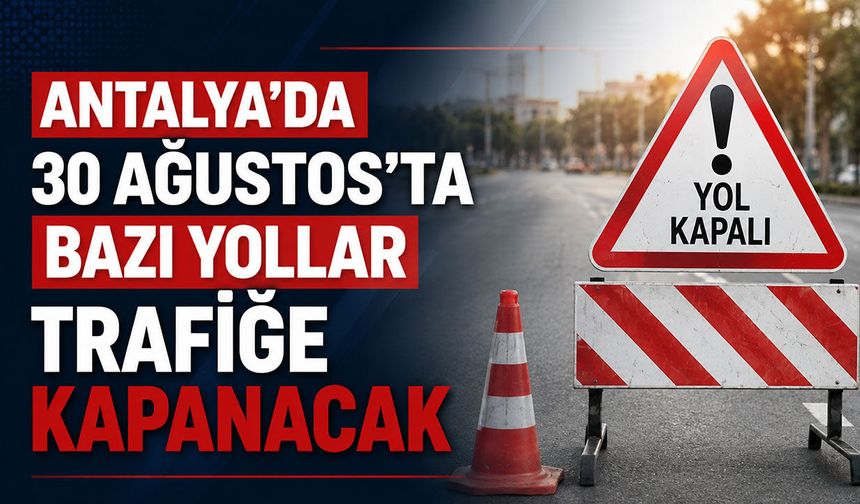 Antalyalılar dikkat: 30 Ağustos'ta bazı yollar trafiğe kapanacak