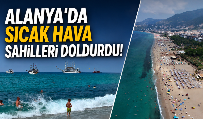 Alanya'da sıcak hava sahilleri doldurdu! Kleopatra Plajı'nda yoğunluk yaşandı
