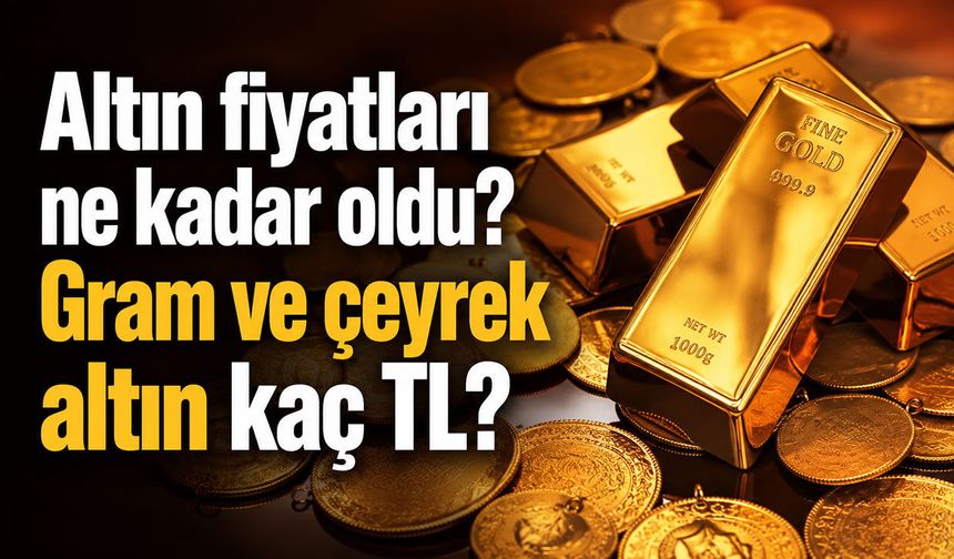 Altın fiyatları ne kadar oldu? Gram ve çeyrek altın kaç TL?