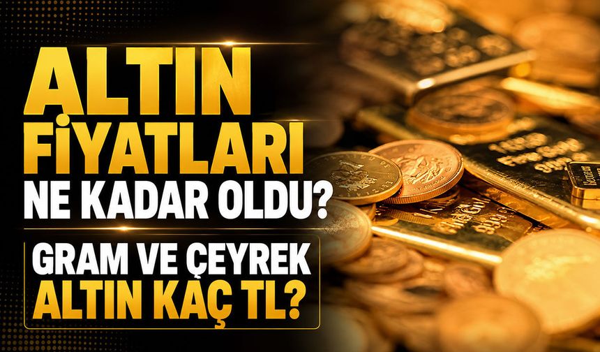 Altın fiyatları ne kadar oldu? Gram ve çeyrek altın kaç TL?