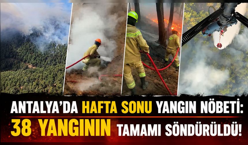 Antalya'da yangın nöbeti: 38 yangının tamamı söndürüldü!