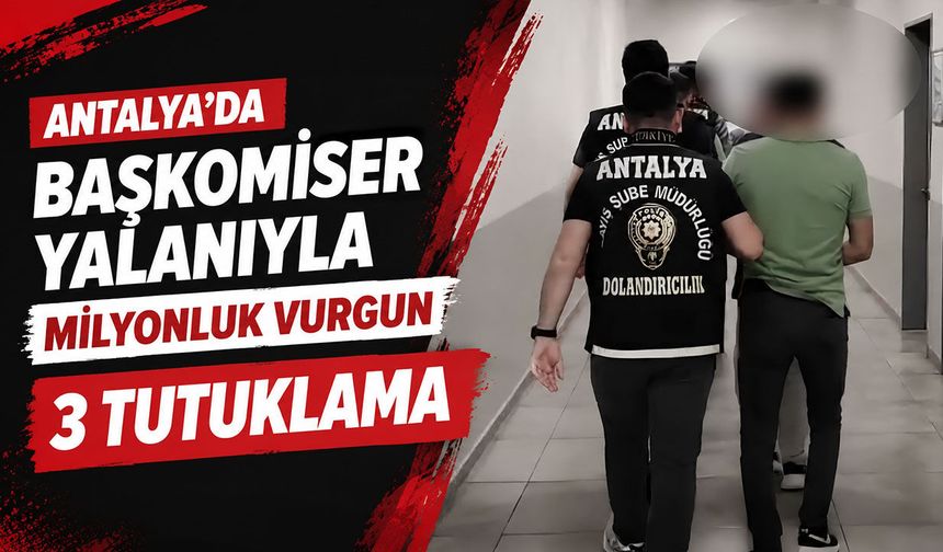 Antalya’da başkomiser yalanıyla milyonluk vurgun: 3 tutuklama