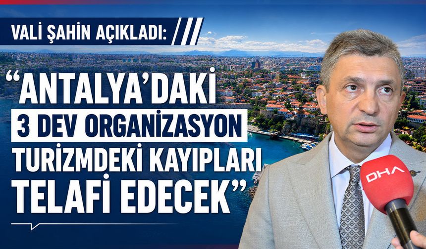 Vali Şahin: "Antalya'daki 3 dev organizasyon turizmdeki kayıpları telafi edecek"