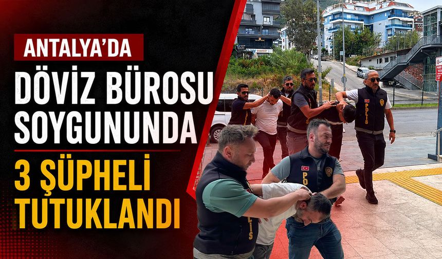 Antalya'da döviz bürosu soygununda 3 şüpheli tutuklandı